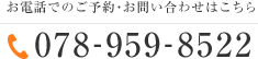 お電話でのご予約お問い合わせはこちら TEL:078-959-8522